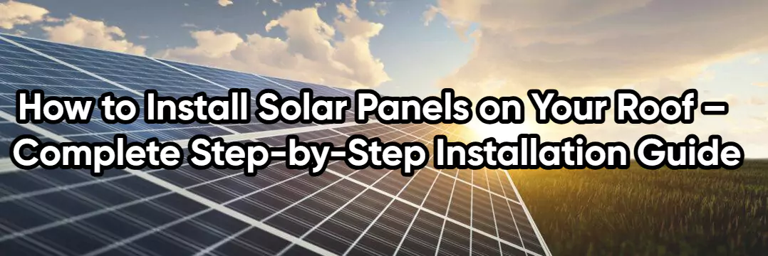 How to Install Solar Panels on Your Roof – Complete Step-by-Step Installation Guide blog by powertronics technology